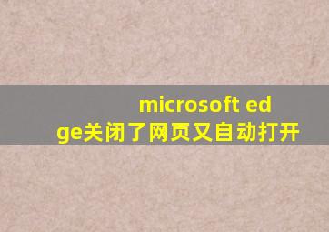 microsoft edge关闭了网页又自动打开